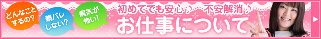 どんなことするの？ 親バレしない？ 病気が怖い！ 初めてでも安心♪　不安解消♪ お仕事について