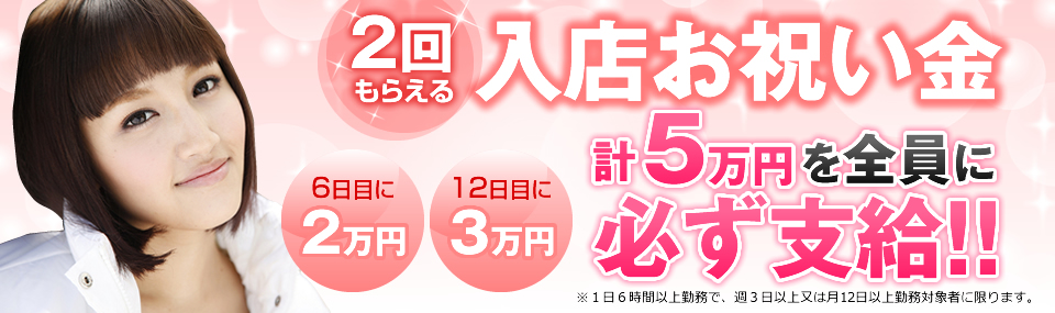 2回もらえる入店お祝い金 計５万円を全員に必ず支給！！ 6日目に２万円 12日目に3万円 ※１日６時間以上勤務で、週３日以上又は月12日以上勤務対象者に限ります。