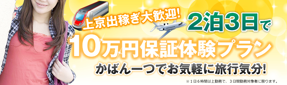 上京出稼ぎ大歓迎！ ２泊３日で10万円保証体験プラン かばん一つでお気軽に旅行気分！ ※１日６時間以上勤務で、３日間勤務対象者に限ります。 