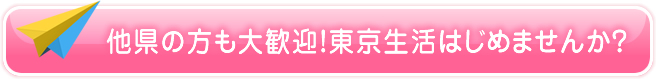 他県の方も大歓迎！東京生活はじめませんか？